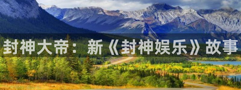 新城平台登录：封神大帝：新《封神娱乐》故事