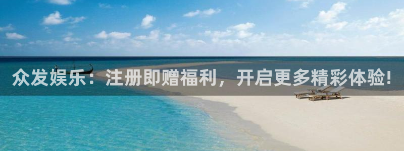 新城平台网页版登录：众发娱乐：注册即赠福利，开启更多精彩体验!