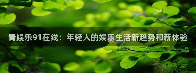 新城平台官网：青娱乐91在线：年轻人的娱乐生活新趋势和新体验